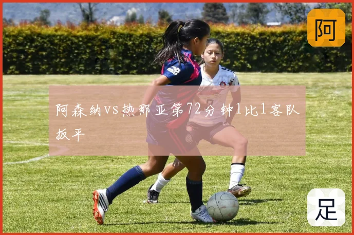 阿森纳vs热那亚第72分钟1比1客队扳平