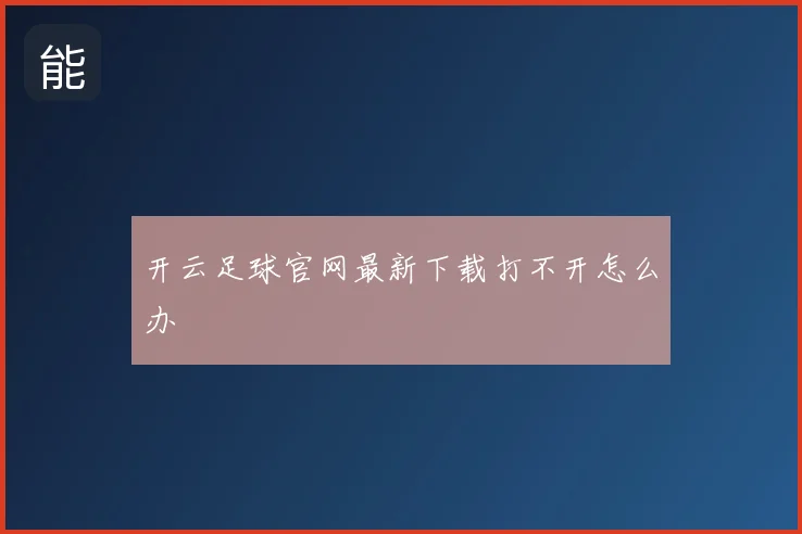开云足球官网最新下载打不开怎么办