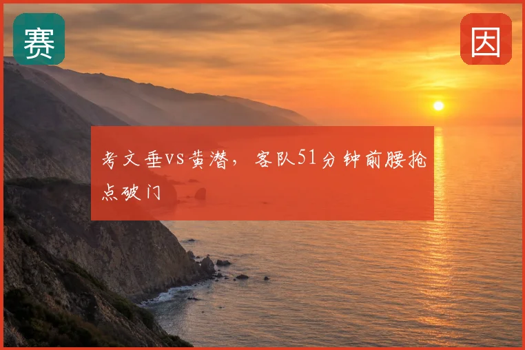 考文垂vs黄潜，客队51分钟前腰抢点破门