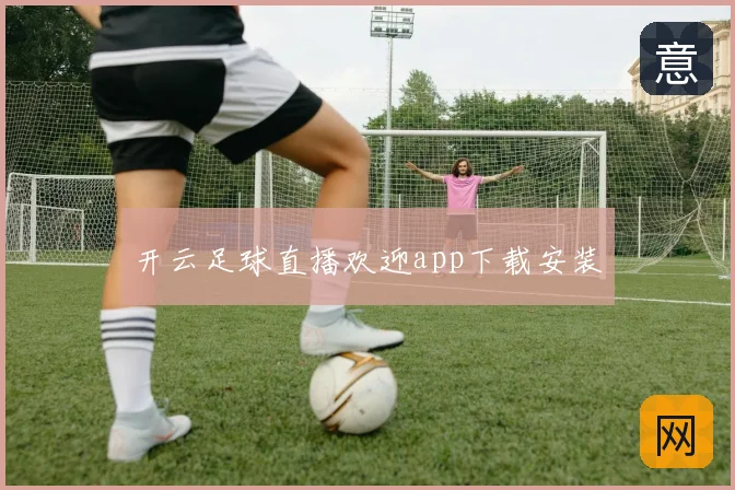 开云足球直播欢迎app下载安装