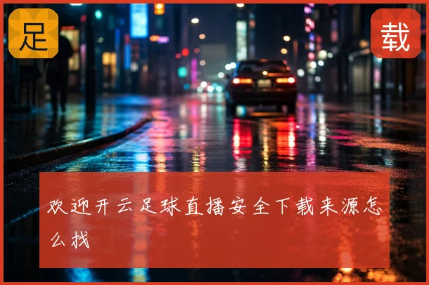 欢迎开云足球直播安全下载来源怎么找