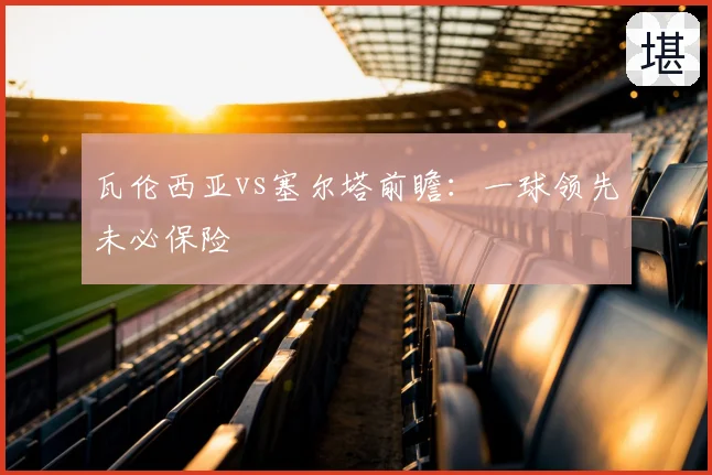 瓦伦西亚vs塞尔塔前瞻：一球领先未必保险