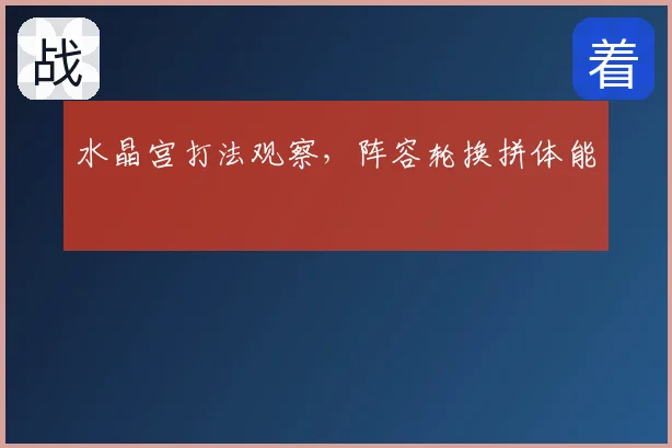 水晶宫打法观察，阵容轮换拼体能