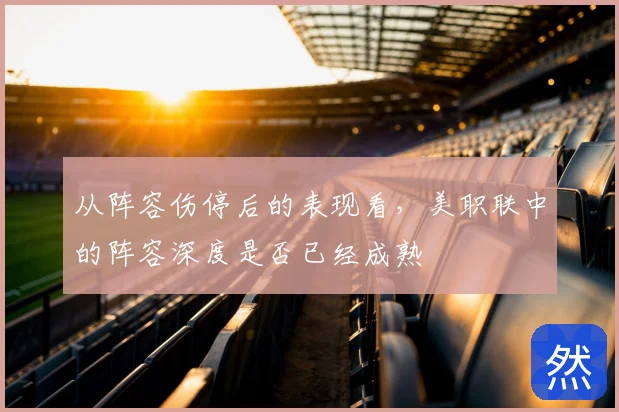 从阵容伤停后的表现看，美职联中的阵容深度是否已经成熟